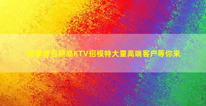 张家界日薪高KTV招模特大量高端客户等你来